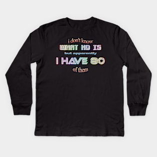 ADHD I don't know what HD is but apparently I have 80 of them Kids Long Sleeve T-Shirt